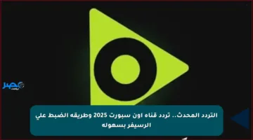 التردد المحدث.. تردد قناة أون سبورت 2025 وطريقة الضبط على الرسيفر بسهولة